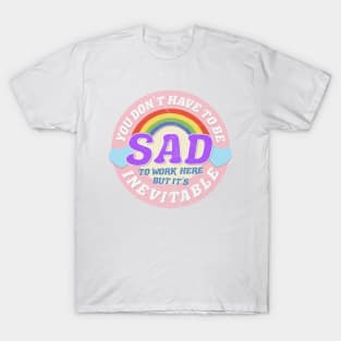 YOU DON'T HAVE TO BE SAD TO WORK HERE T-Shirt